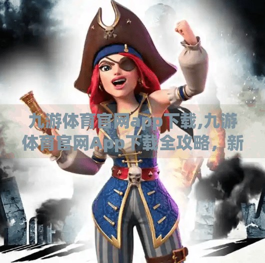 九游体育官网app下载,九游体育官网App下载全攻略，新手入门与实用技巧大揭秘！