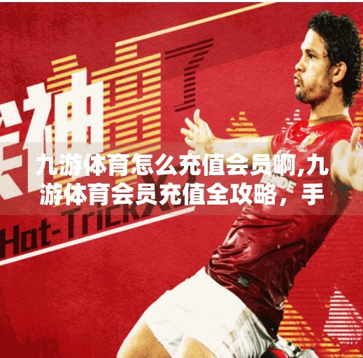 九游体育怎么充值会员啊,九游体育会员充值全攻略，手把手教你轻松开通尊享服务！