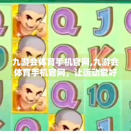 九游会体育手机官网,九游会体育手机官网，让运动爱好者的每一刻都精彩纷呈