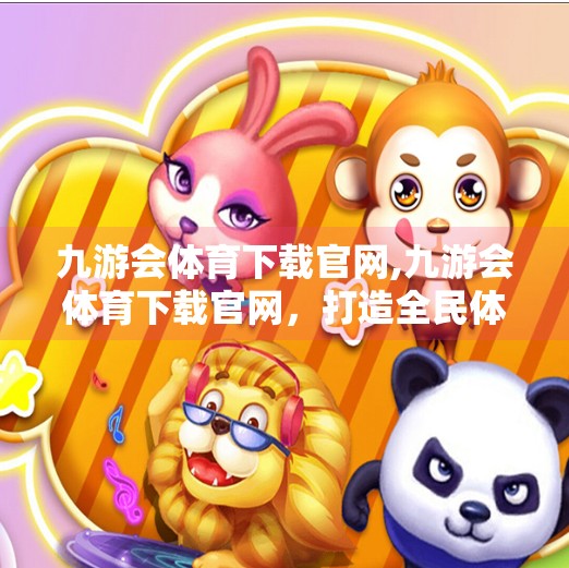 九游会体育下载官网,九游会体育下载官网，打造全民体育新生态，让运动触手可及！