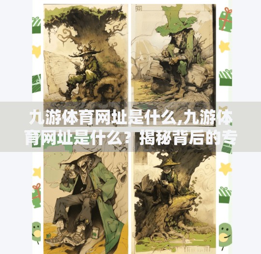 九游体育网址是什么,九游体育网址是什么？揭秘背后的专业体育资讯平台！