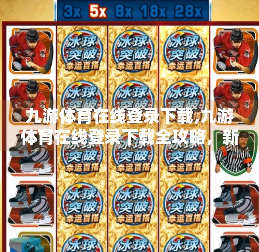 九游体育在线登录下载,九游体育在线登录下载全攻略，新手必看！如何安全高效获取游戏资源？
