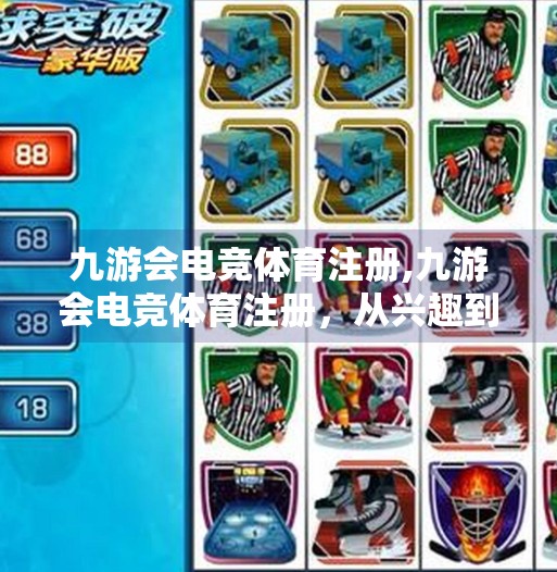九游会电竞体育注册,九游会电竞体育注册，从兴趣到职业的跃迁之路，你准备好了吗？