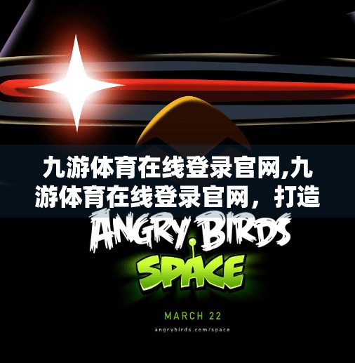 九游体育在线登录官网,九游体育在线登录官网，打造沉浸式体育娱乐新体验，开启数字观赛新时代