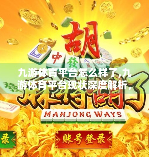 九游体育平台怎么样了,九游体育平台现状深度解析，从辉煌到沉寂，它到底怎么了？