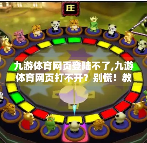 九游体育网页登陆不了,九游体育网页打不开？别慌！教你三招快速解决登录难题！