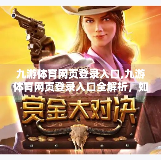 九游体育网页登录入口,九游体育网页登录入口全解析，如何轻松畅享赛事直播与互动体验？
