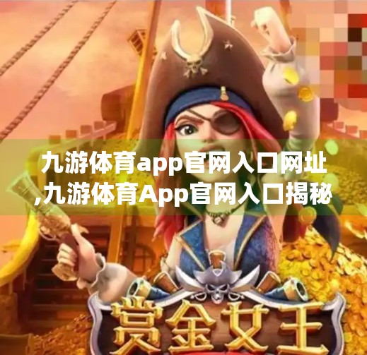 九游体育app官网入口网址,九游体育App官网入口揭秘，如何快速安全访问，畅享赛事直播与体育资讯？