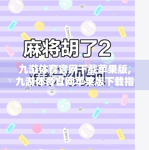 九游体育官网下载苹果版,九游体育官网苹果版下载指南，便捷观赛与赛事资讯一触即达！