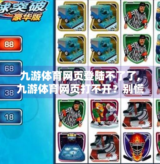 九游体育网页登陆不了了,九游体育网页打不开？别慌！教你三步搞定登录难题，畅享赛事不中断！