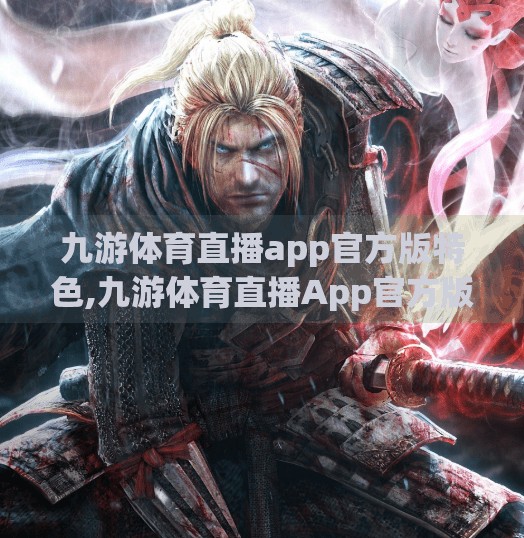 九游体育直播app官方版特色,九游体育直播App官方版，让每一场比赛都触手可及，打造极致观赛体验！