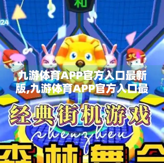 九游体育APP官方入口最新版,九游体育APP官方入口最新版上线！体育迷的掌上观赛神器来了！