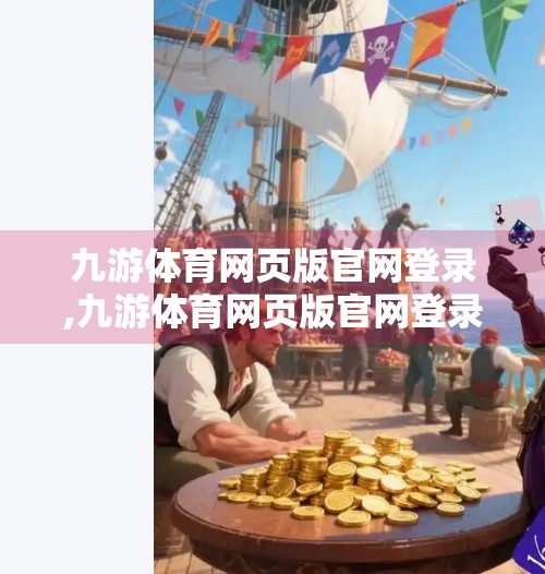 九游体育网页版官网登录,九游体育网页版官网登录全攻略，新手也能秒变老手！