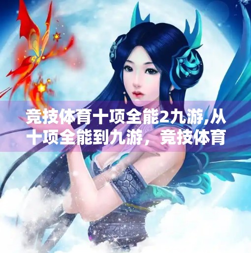 竞技体育十项全能2九游,从十项全能到九游，竞技体育的极限挑战如何重塑年轻人的精神世界？