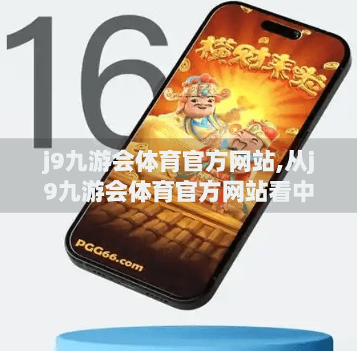 j9九游会体育官方网站,从j9九游会体育官方网站看中国体育产业的数字化转型之路