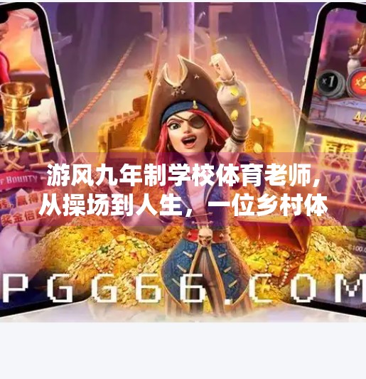游风九年制学校体育老师,从操场到人生，一位乡村体育老师的九年坚守与教育温度