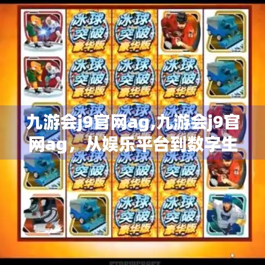 九游会j9官网ag,九游会j9官网ag，从娱乐平台到数字生活新入口的进化之路