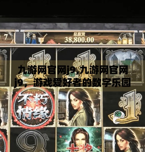 九游网官网j9,九游网官网j9，游戏爱好者的数字乐园，为何它能持续领跑移动游戏平台？