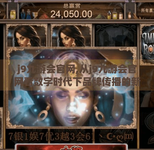 j9九游会官网,从j9九游会官网看数字时代下品牌传播的新逻辑，如何用内容赢得用户心智？