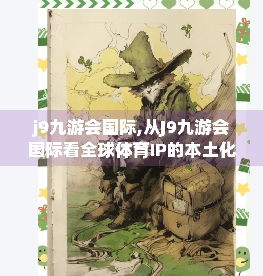 j9九游会国际,从J9九游会国际看全球体育IP的本土化突围之路