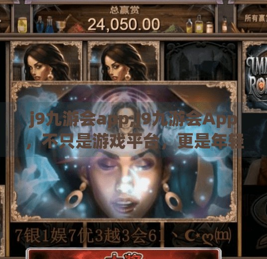 j9九游会app,J9九游会App，不只是游戏平台，更是年轻人的精神栖息地