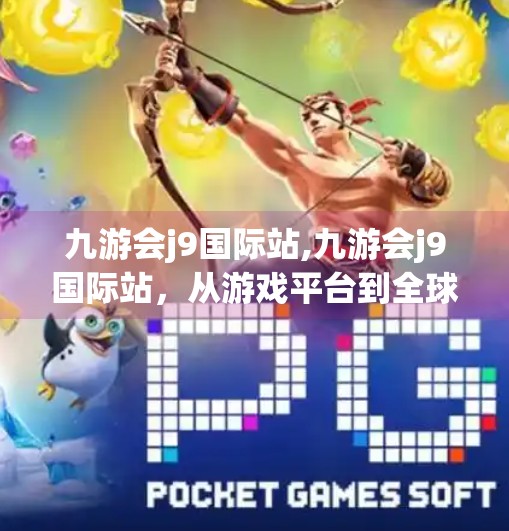 九游会j9国际站,九游会j9国际站，从游戏平台到全球玩家的精神家园
