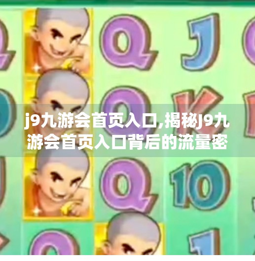 j9九游会首页入口,揭秘J9九游会首页入口背后的流量密码，一个自媒体人的深度观察