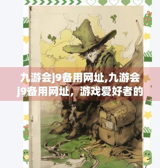 九游会j9备用网址,九游会j9备用网址，游戏爱好者的避风港，还是数字陷阱的伪装？