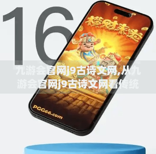 九游会官网j9古诗文网,从九游会官网j9古诗文网看传统文化的数字新生，古诗文如何在互联网时代焕发新光彩？