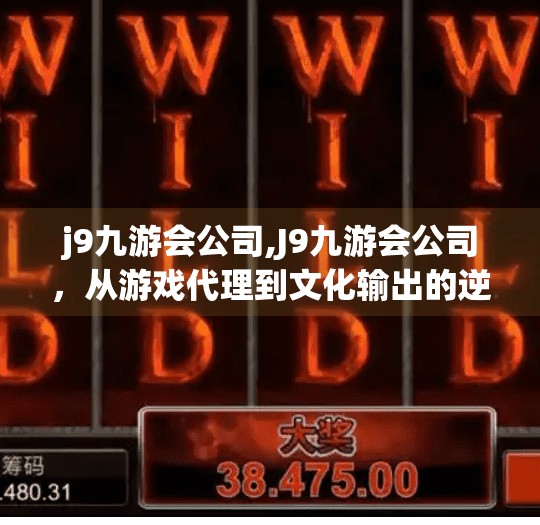 j9九游会公司,J9九游会公司，从游戏代理到文化输出的逆袭之路
