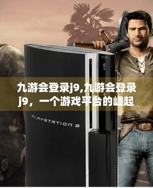 九游会登录j9,九游会登录j9，一个游戏平台的崛起与用户信任的博弈