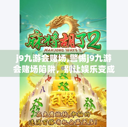 j9九游会赌场,警惕j9九游会赌场陷阱，别让娱乐变成深渊