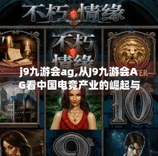 j9九游会ag,从J9九游会AG看中国电竞产业的崛起与未来
