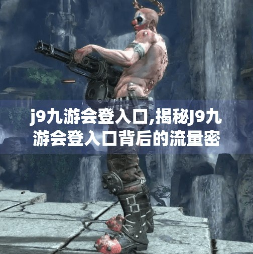 j9九游会登入口,揭秘J9九游会登入口背后的流量密码，自媒体时代如何借势破圈？