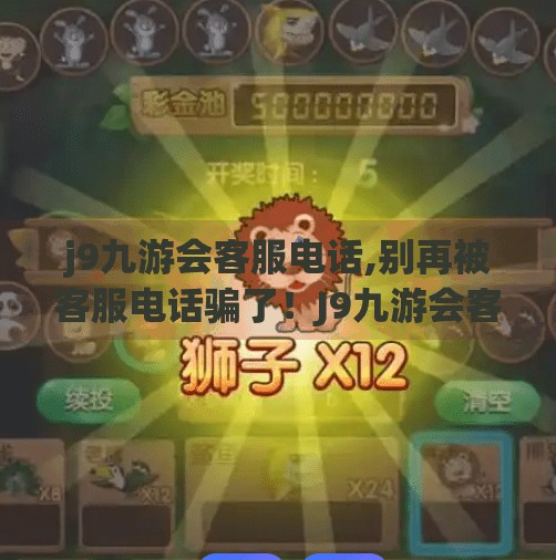 j9九游会客服电话,别再被客服电话骗了！J9九游会客服电话背后的真相，你必须知道！