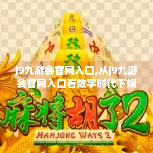 j9九游会官网入口,从j9九游会官网入口看数字时代下娱乐与信息获取的边界模糊化