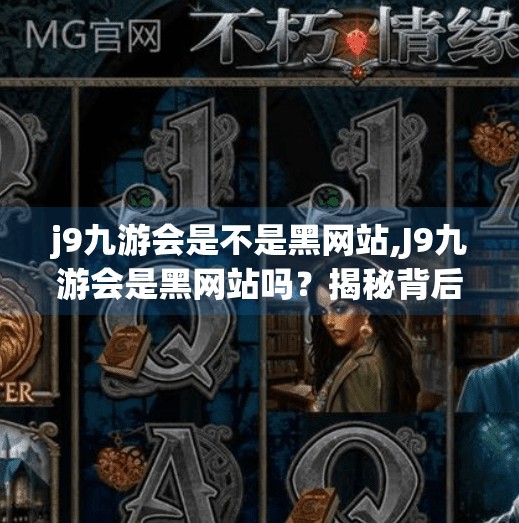 j9九游会是不是黑网站,J9九游会是黑网站吗？揭秘背后真相，教你如何辨别正规平台！