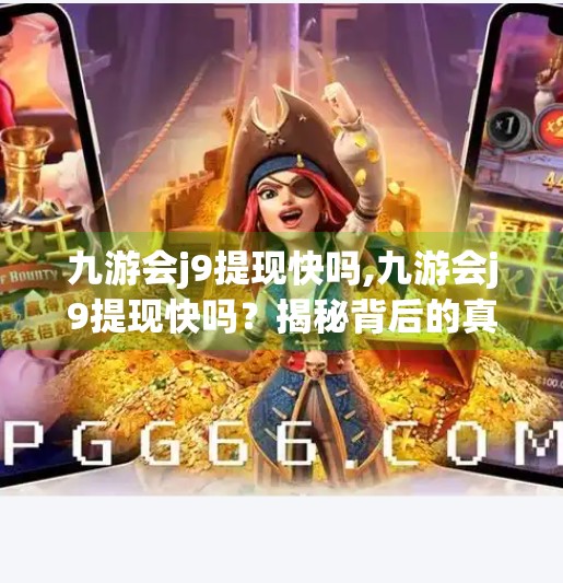 九游会j9提现快吗,九游会j9提现快吗？揭秘背后的真实速度与隐藏陷阱！