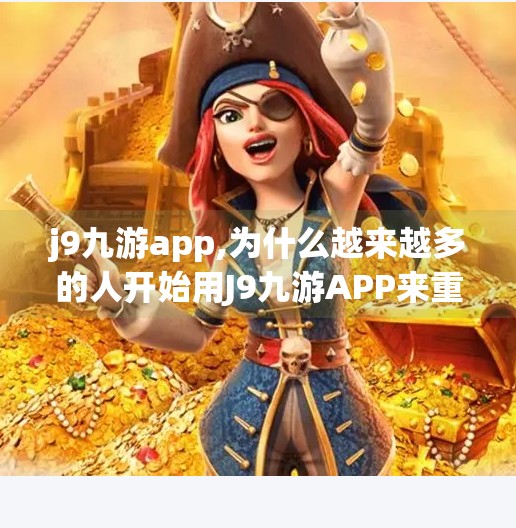 j9九游app,为什么越来越多的人开始用J9九游APP来重塑娱乐方式？