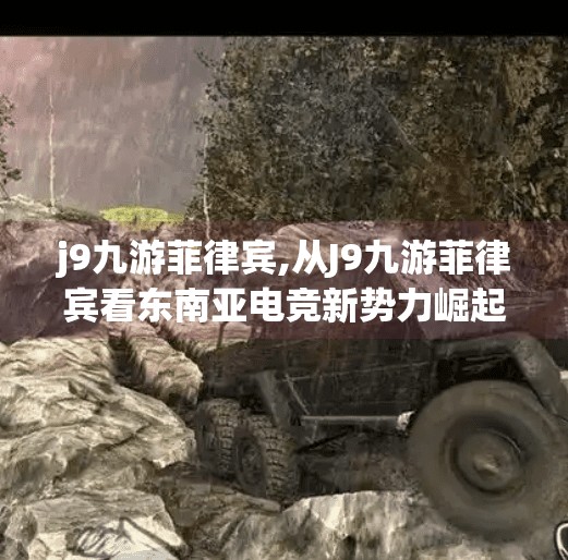 j9九游菲律宾,从J9九游菲律宾看东南亚电竞新势力崛起，中国游戏出海的又一里程碑？