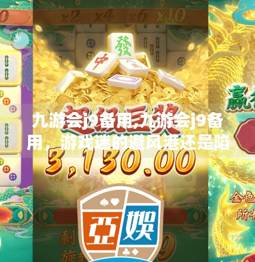 九游会j9备用,九游会j9备用，游戏迷的避风港还是陷阱？深度揭秘背后真相！