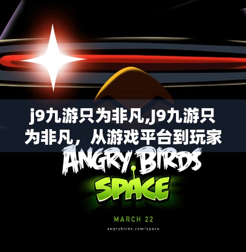 j9九游只为非凡,J9九游只为非凡，从游戏平台到玩家精神家园的蜕变之路