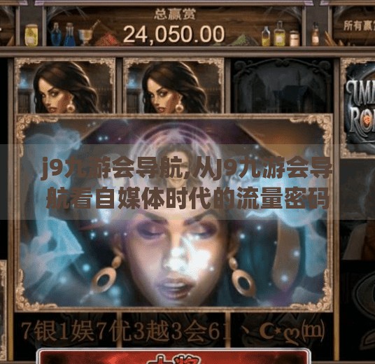 j9九游会导航,从J9九游会导航看自媒体时代的流量密码，如何用精准定位赢得用户注意力？