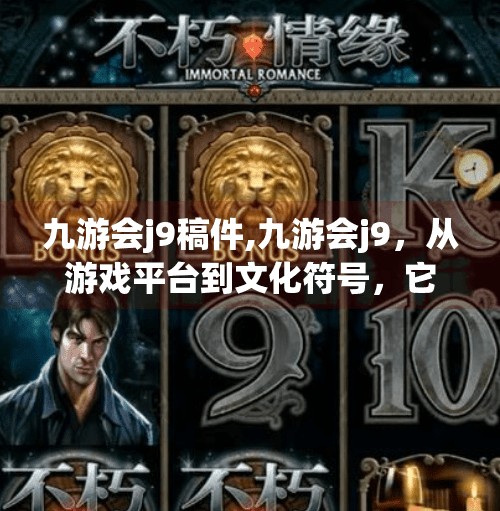 九游会j9稿件,九游会j9，从游戏平台到文化符号，它如何重塑玩家的精神世界？