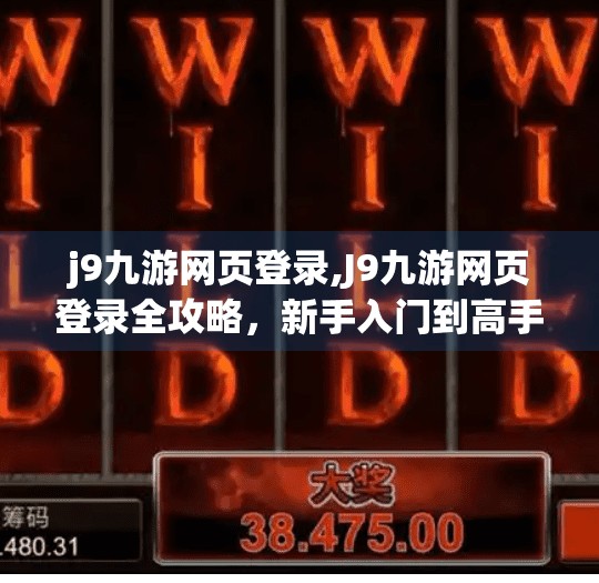 j9九游网页登录,J9九游网页登录全攻略，新手入门到高手进阶，一文带你玩转游戏世界！