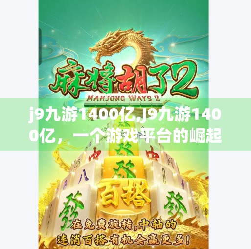 j9九游1400亿,J9九游1400亿，一个游戏平台的崛起与资本博弈背后的真相