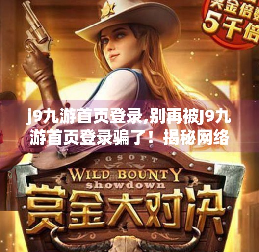 j9九游首页登录,别再被J9九游首页登录骗了！揭秘网络钓鱼陷阱，保护你的账号安全！