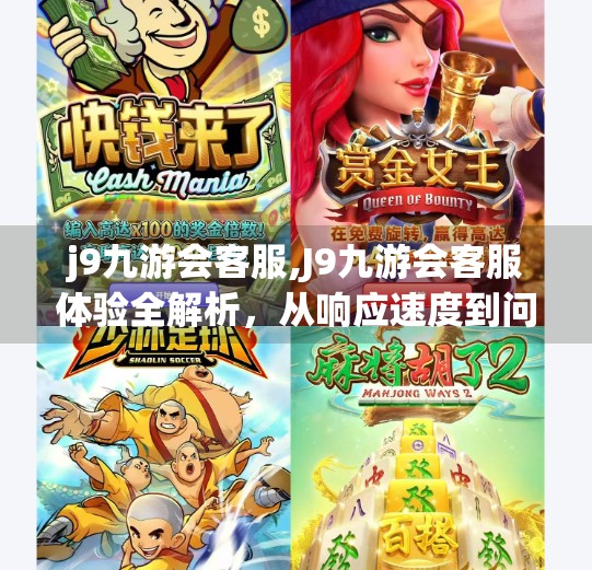 j9九游会客服,J9九游会客服体验全解析，从响应速度到问题解决，我们亲测告诉你真实感受！