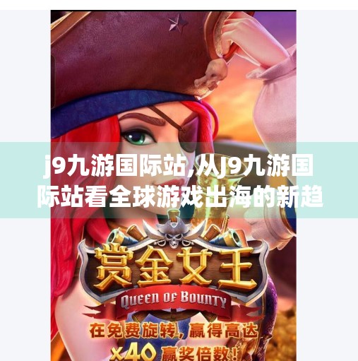 j9九游国际站,从J9九游国际站看全球游戏出海的新趋势与挑战