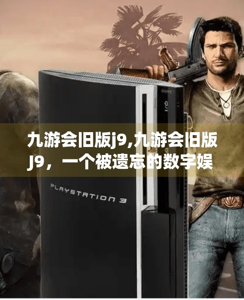 九游会旧版j9,九游会旧版J9，一个被遗忘的数字娱乐入口，为何如今仍有人怀念？